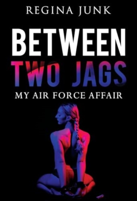 Between Two Jags: My Air Force Affair - Regina Junk