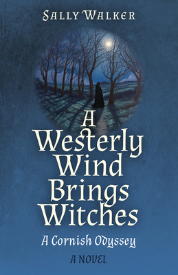 A Westerly Wind Brings Witches: A Cornish Odyssey a Novel - Sally Walker