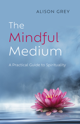 The Mindful Medium: A Practical Guide to Spirituality - Alison Grey