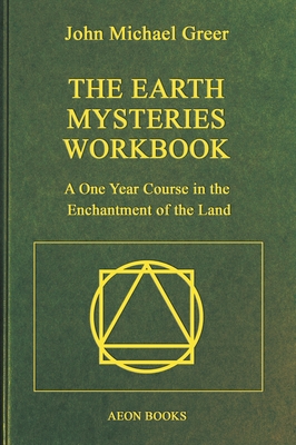 The Earth Mysteries Workbook: A One Year Course in the Enchantment of the Land - John Michael Greer