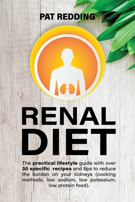 Renal Diet: The practical lifestyle guide with over 30 specific recipes and tips to reduce the burden on your kidneys (cooking met - Pat Redding