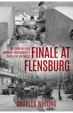 Poza produsului Finale at Flensburg: The Story Of Field Marshal Montgomery's Battle For The Baltic - Charles Whiting