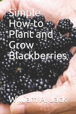 Simple How-To Plant and Grow Blackberries - William A. Jack