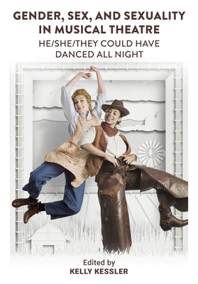 Gender, Sex, and Sexuality in Musical Theatre: He/She/They Could Have Danced All Night - Kelly Kessler
