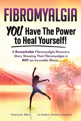 Coperta cărții 'Fibromyalgia. YOU Have the Power to Heal Yourself! A Remarkable Fibromyalgia Recovery Story Showing That Fibromyalgia'