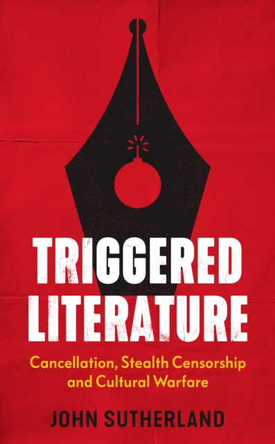 Triggered Literature: Cancellation, Stealth Censorship and Cultural Warfare - John Sutherland