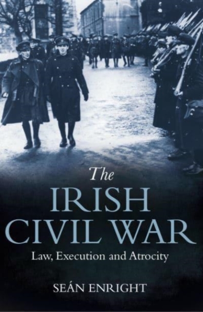 The Irish Civil War: Law, Execution and Atrocity - Sean Enright