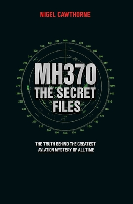 MH370 The Secret Files - At Last...The Truth Behind the Greatest Aviation Mystery of All Time - Nigel Cawthorne