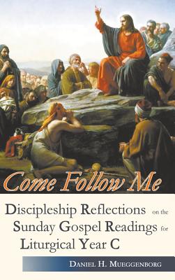 Come Follow Me. Discipleship Reflections on the Sunday Gospel Readings for Liturgical Year C - Daniel H. Mueggenborg