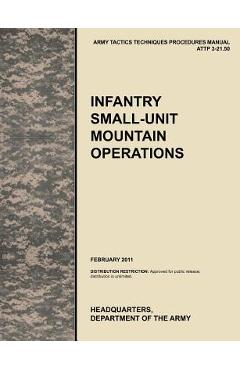 Coperta cărții 'Infantry Small-Unit Mountain Operations: The Official U.S. Army Tactics, Techniques, and Procedures (Attp) Manual'