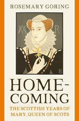 Homecoming: The Scottish Years of Mary, Queen of Scots - Rosemary Goring