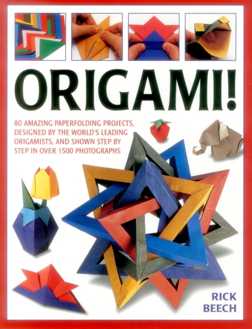 Origami!: 80 Amazing Paperfolding Projects, Designed by the World's Leading Origamists, and Shown Step by Step in Over 1500 Phot - Rick Beech