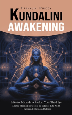 Kundalini Awakening: Effective Methods to Awaken Your Third Eye (Chakra Healing Strategies to Balance Life With Transcendental Mindfulness) - Franklin Priddy