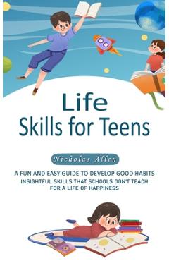 Coperta cărții 'Life Skills for Teens: A Fun and Easy Guide to Develop Good Habits (Insightful Skills That Schools Don't Teach for a'
