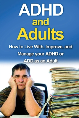 ADHD and Adults: How to live with, improve, and manage your ADHD or ADD as an adult - James Parkinson