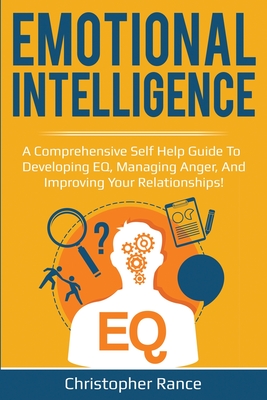 Emotional Intelligence: A comprehensive self help guide to developing EQ, managing anger, and improving your relationships! - Christopher Rance