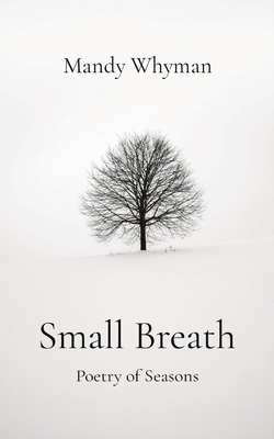 Small Breath: Poetry of Seasons - Mandy Whyman