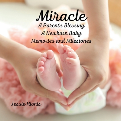 Miracle, A Parent's Blessing, A Newborn Child, Memories and Milestones - Jessie Hionis