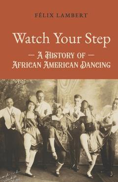 Coperta cărții 'Watch Your Step: A History of African American Dancing: Volume 1 - Félix Lambert'
