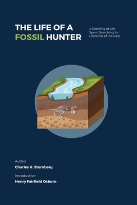 The Life of a Fossil Hunter: A Retelling of Life Spent Searching for Lifeforms of the Past - Charles H. Sternberg