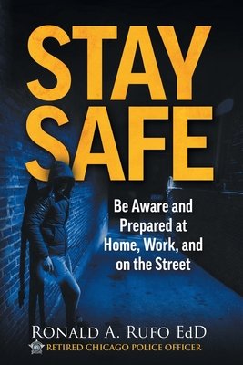 Stay Safe: Be Aware and Prepared at Home, at Work, and on the Street - Ronald Rufo