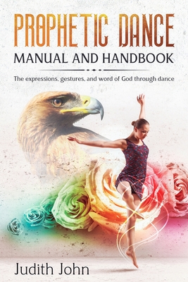 Coperta cărții 'Prophetic Dance Manual and Handbook: The Expressions, Gestures and Word of God through Dance - Judith John'
