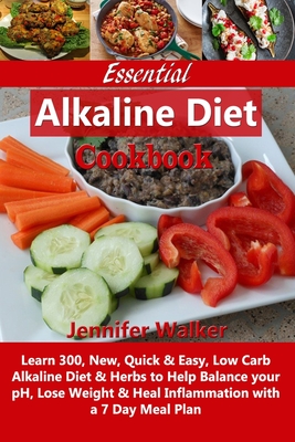 Essential Alkaline Diet Cookbook: Learn 300, New, Quick & Easy, Low Carb Alkaline Diet & Herbs to Help Balance your pH, Lose Weight & Heal Inflammatio - Jennifer Walker