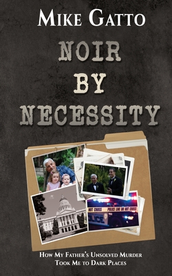 Noir by Necessity: How My Father's Unsolved Murder Took Me to Dark Places - Mike Gatto