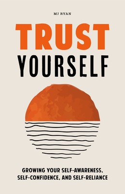 Trust Yourself: Growing Your Self-Awareness, Self-Confidence, and Self-Reliance (Inner Wisdom, Confidence Book for Women) - M. J. Ryan