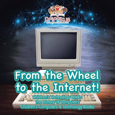 From the Wheel to the Internet! Children's Technology Books: The History of Computers - Children's Computers & Technology Books - Pfiffikus