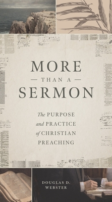 More Than a Sermon: The Purpose and Practice of Christian Preaching - Douglas D. Webster