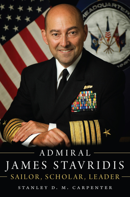 Admiral James Stavridis: Sailor, Scholar, Leader - Stanley D. M. Carpenter