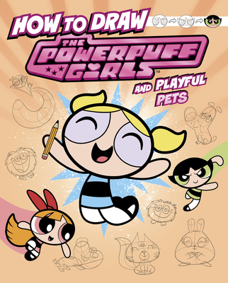 How to Draw the Powerpuff Girls and Playful Pets - Mari Bolte