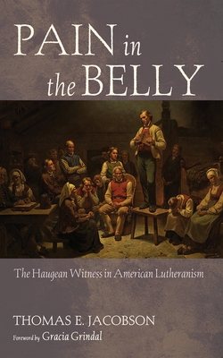 Pain in the Belly: The Haugean Witness in American Lutheranism - Thomas E. Jacobson