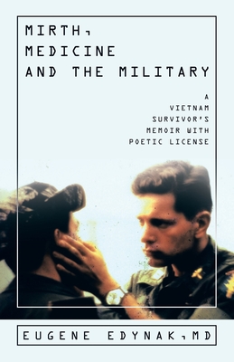 Mirth, Medicine and the Military: A Vietnam Survivor's Memoir with Poetic license - Eugene Edynak