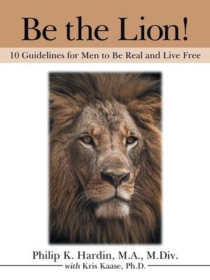 Be the Lion!: 10 Guidelines for Men to Be Real and Live Free - Philip K. Hardin M. A. M. Div