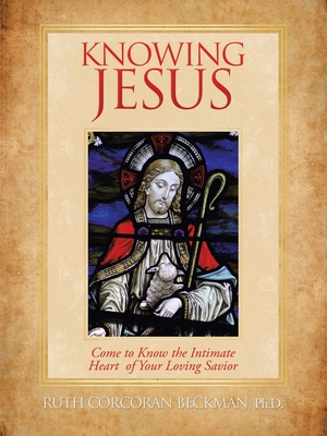 Coperta cărții 'Knowing Jesus: Come to Know the Intimate Heart of Your Loving Savior - Ruth Corcoran Beckman'