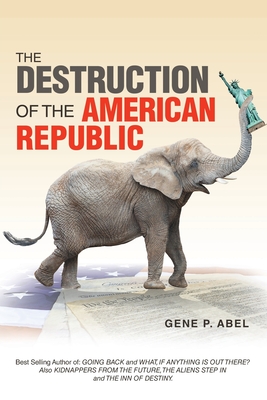 The Destruction of the American Republic - Gene P. Abel