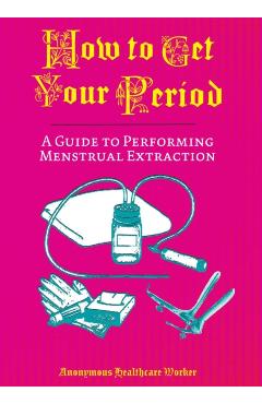How to Get Your Period: A Guide to Performing Menstrual Extraction - Anonymous Healthcare Worker