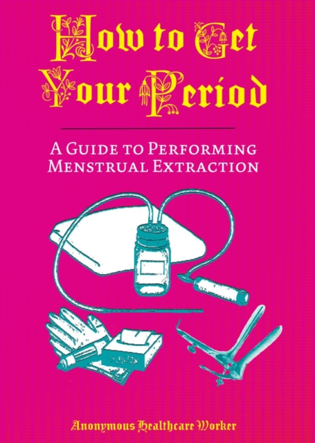 How to Get Your Period: A Guide to Performing Menstrual Extraction - Anonymous Healthcare Worker