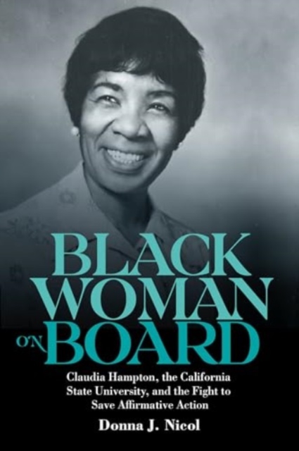 Black Woman on Board: Claudia Hampton, the California State University, and the Fight to Save Affirmative Action - Donna J. Nicol