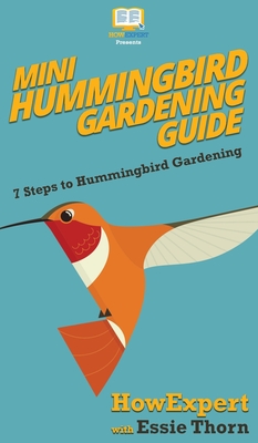 Mini Hummingbird Gardening Guide: 7 Steps to Hummingbird Gardening - Howexpert