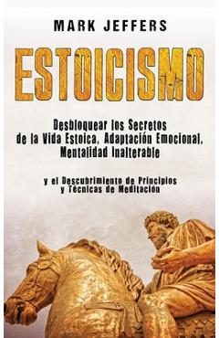 Poza produsului Estoicismo: Desbloquear los Secretos de la Vida Estoica, Adaptación Emocional, Mentalidad Inalterable y el Descubrimiento de Princ - Mark Jeffers