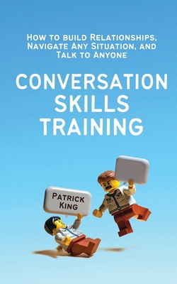 Coperta cărții 'Conversation Skills Training: How to Build Relationships, Navigate Any Situation, and Talk to Anyone - Patrick King'