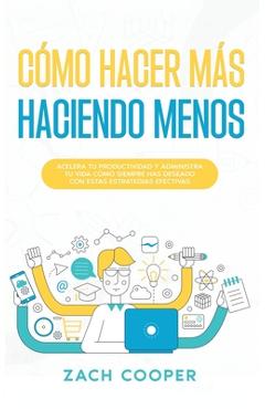 Coperta cărții 'Cómo Hacer Más Haciendo Menos: Acelera tu Productividad y Administra tu Vida cómo Siempre has Deseado con estas'