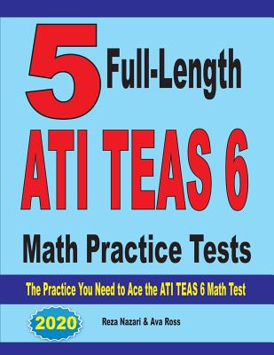 Coperta cărții '5 Full-Length ATI TEAS 6 Math Practice Tests: The Practice You Need to Ace the ATI TEAS 6 Math Test - Reza Nazari'