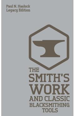 Coperta cărții 'The Smith's Work And Classic Blacksmithing Tools (Legacy Edition): Classic Approaches And Equipment For The Forge -'