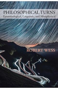 Coperta cărții 'Philosophical Turns: Epistemological, Linguistic, and Metaphysical - Robert Wess'
