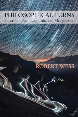 Philosophical Turns: Epistemological, Linguistic, and Metaphysical - Robert Wess