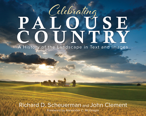 Celebrating Palouse Country: A History of the Landscape in Text and Images - Richard Scheuerman